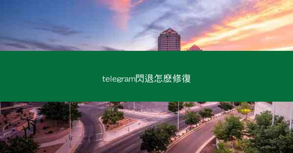 telegram閃退怎麽修復