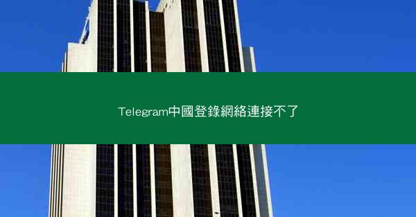 Telegram中國登錄網絡連接不了