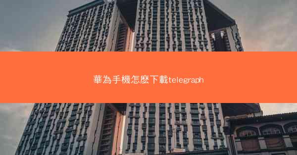 華為手機怎麽下載telegraph