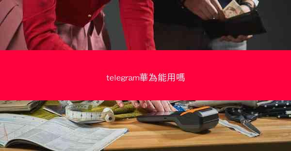 telegram華為能用嗎
