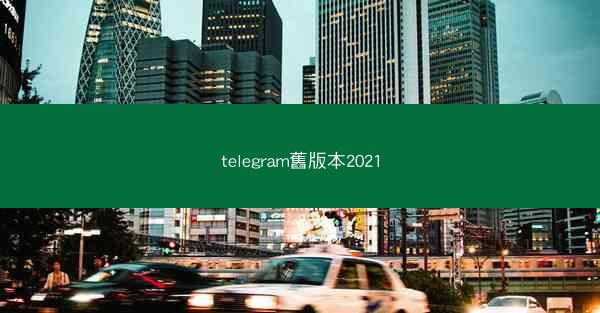 telegram舊版本2021