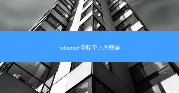 telegraph登陸不上怎麽辦