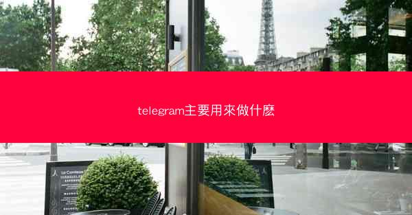 telegram主要用來做什麽