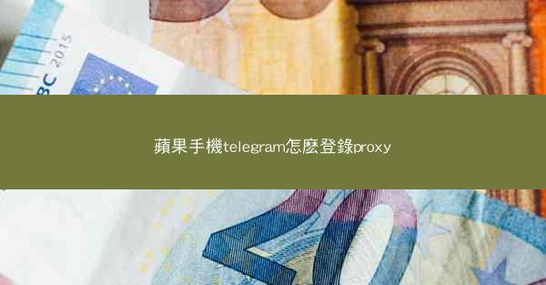 蘋果手機telegram怎麽登錄proxy