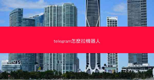 telegram怎麽拉機器人