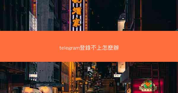 telegram登錄不上怎麽辦