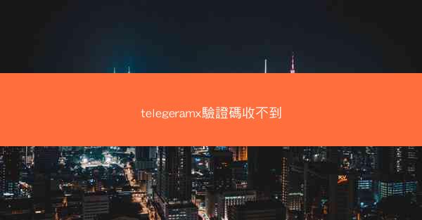 telegeramx驗證碼收不到