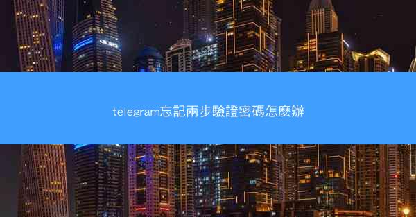 telegram忘記兩步驗證密碼怎麽辦