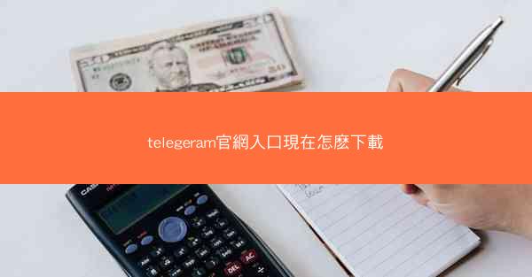 telegeram官網入口現在怎麽下載