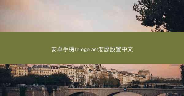 安卓手機telegeram怎麽設置中文