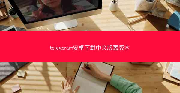telegeram安卓下載中文版舊版本