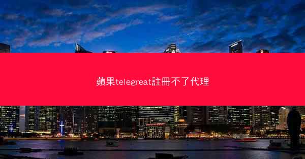 蘋果telegreat註冊不了代理