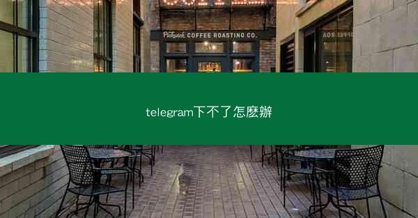 telegram下不了怎麽辦