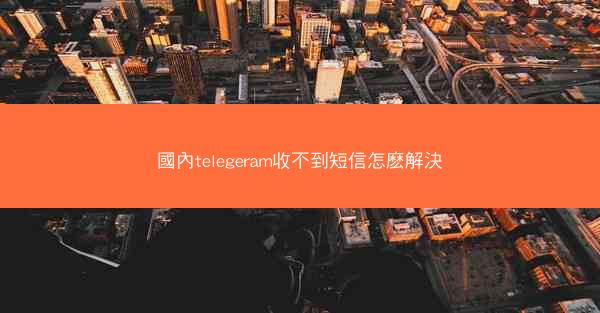 國內telegeram收不到短信怎麽解決