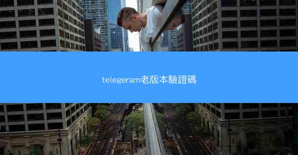 telegeram老版本驗證碼
