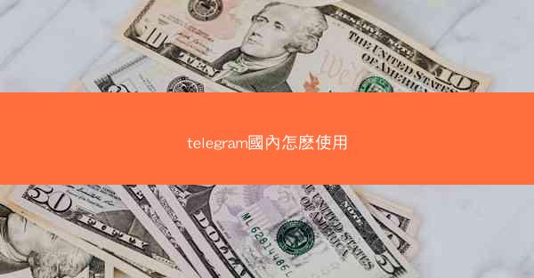 telegram國內怎麽使用