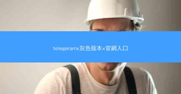 telegeramx灰色版本x官網入口