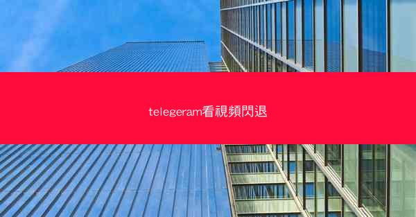telegeram看視頻閃退