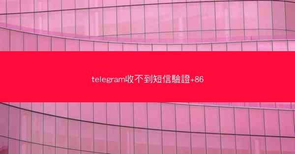 telegram收不到短信驗證+86