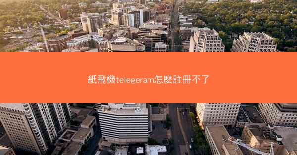 紙飛機telegeram怎麽註冊不了