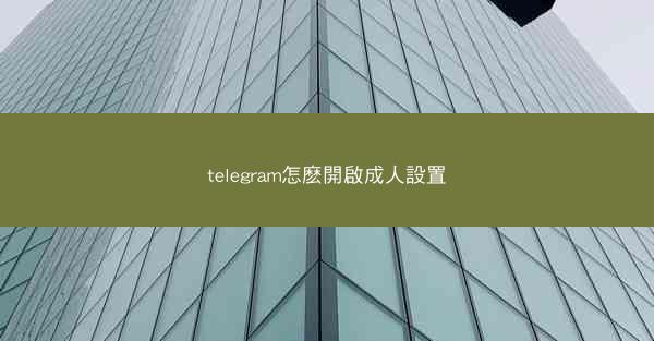 telegram怎麽開啟成人設置