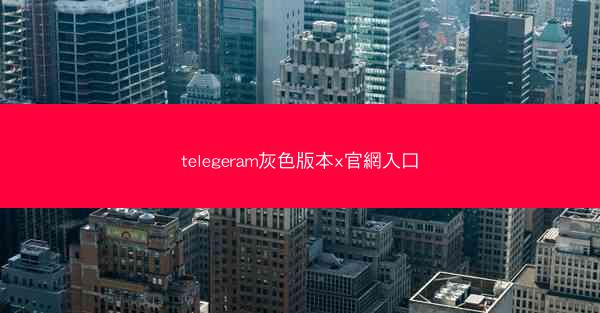 telegeram灰色版本x官網入口