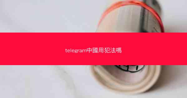 telegram中國用犯法嗎