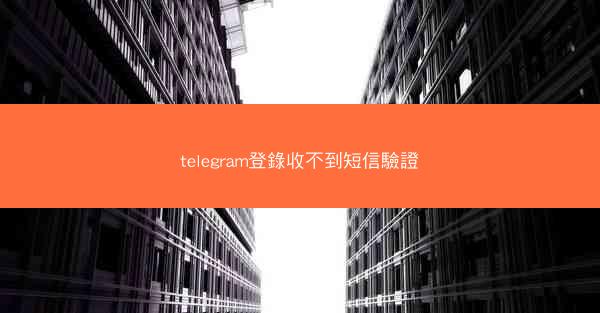 telegram登錄收不到短信驗證