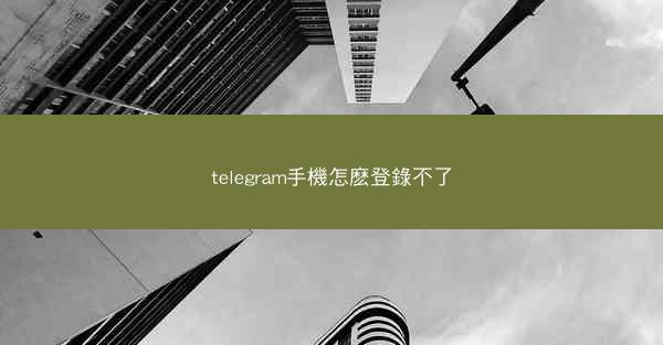 telegram手機怎麽登錄不了