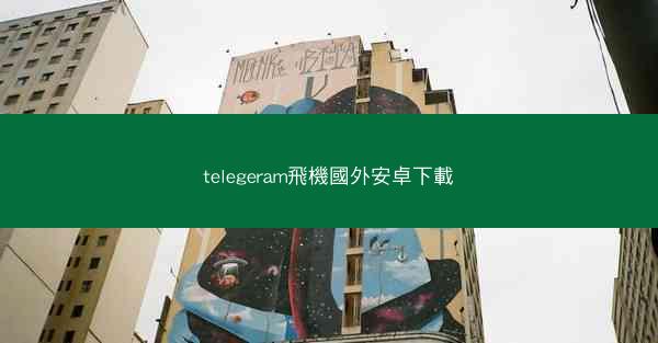 telegeram飛機國外安卓下載