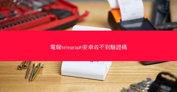 電報telegraph安卓收不到驗證碼