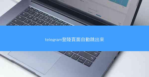 telegram登陸頁面自動跳出來