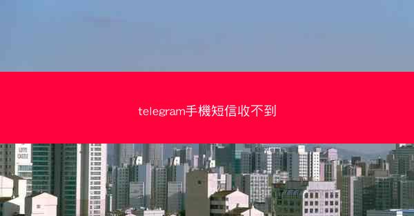 telegram手機短信收不到