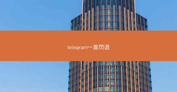 telegram一直閃退