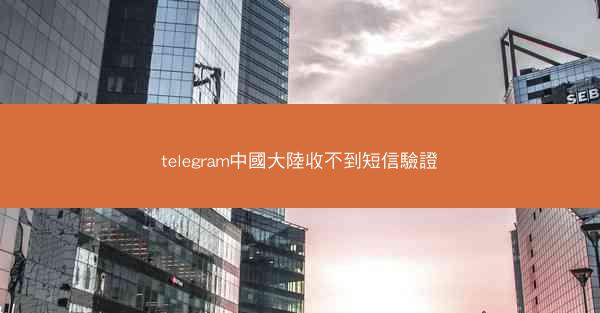 telegram中國大陸收不到短信驗證