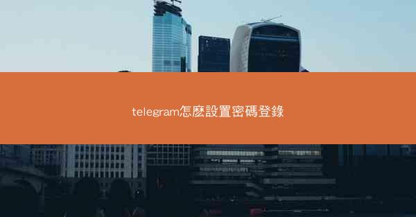 telegram怎麽設置密碼登錄