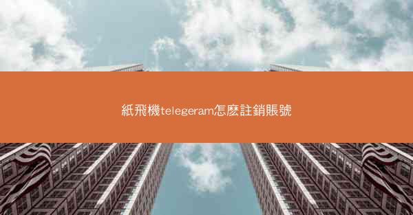 紙飛機telegeram怎麽註銷賬號