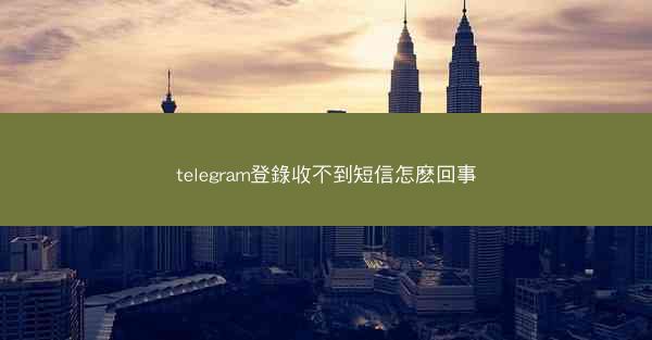 telegram登錄收不到短信怎麽回事