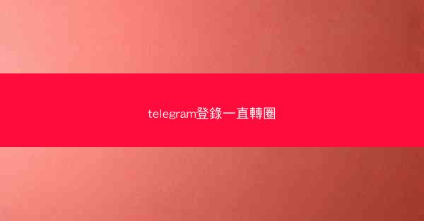 telegram登錄一直轉圈