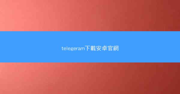 telegeram下載安卓官網