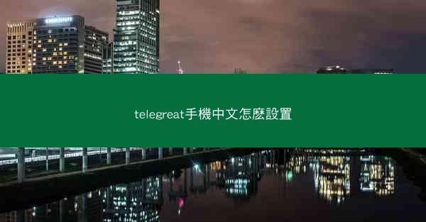 telegreat手機中文怎麽設置