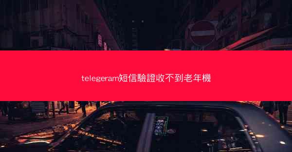 telegeram短信驗證收不到老年機