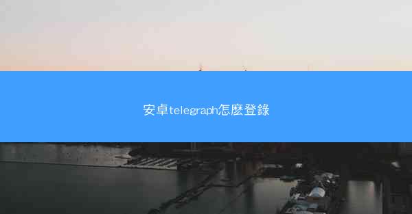 安卓telegraph怎麽登錄