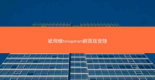 紙飛機telegeram網頁版登陸