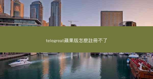telegreat蘋果版怎麽註冊不了