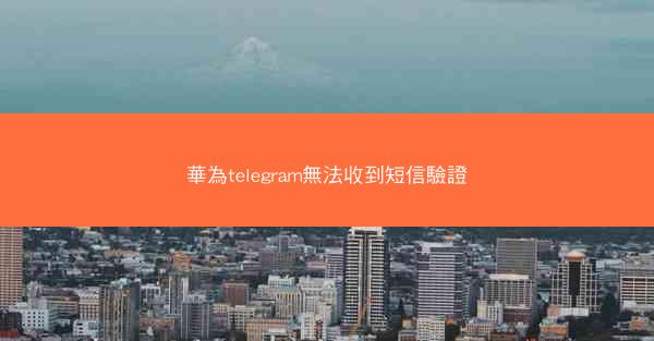 華為telegram無法收到短信驗證