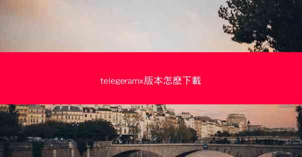 telegeramx版本怎麽下載