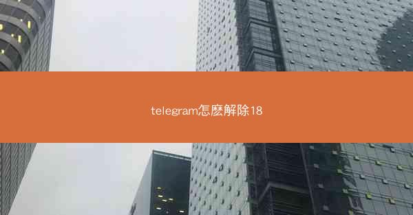 telegram怎麽解除18