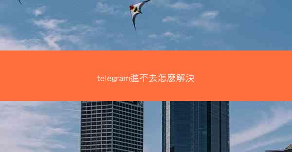 telegram進不去怎麽解決