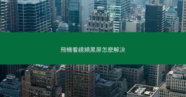 飛機看視頻黑屏怎麽解決